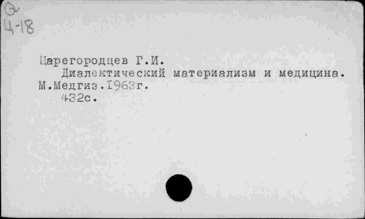 ﻿Царегородцев Г.И.
Диалектический материализм и медицина.
М.Медгиз.1963г.
432с.